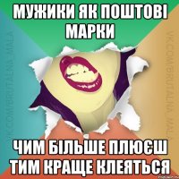 Мужики як поштові марки чим більше плюєш тим краще клеяться