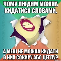 Чому людям можна кидатися словами, а мені не можна кидати в них сокиру або цеглу?