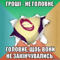 Гроші - не головне. Головне, щоб вони не закінчувались.