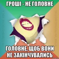 Гроші - не головне Головне, щоб вони не закінчувались
