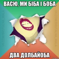 Васю, ми БІБА і БОБА Два долбайоба
