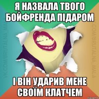 Я назвала твого бойфренда підаром і він ударив мене своїм клатчем