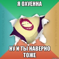 я охуенна ну и ты наверно тоже