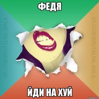 Федя Йди на хуй