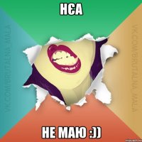 Нєа Не маю :))