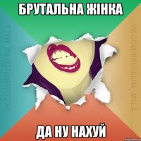 Брутальна Жінка Да ну нахуй