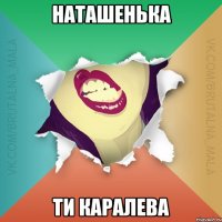 НАТАШЕНЬКА Ти КАРАЛЕВА