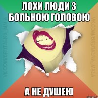лохи люди з больною головою а не душею