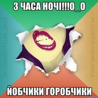 3 часа ночі!!!О_О йобчики горобчики
