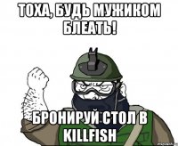 Тоха, будь мужиком Блеать! Бронируй стол в killfish