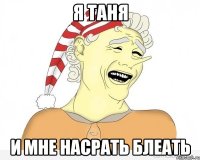 я таня и мне насрать блеать