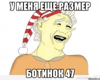 у меня еще размер ботинок 47