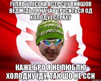 гуляв у лісі на встрєчу вийшов ведмідь і я начав труситься од холоду і страху каже бро я не люблю холодну їду, так шо не сси