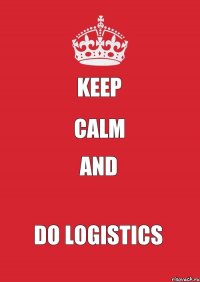 KEEP CALM AND DO LOGISTICS