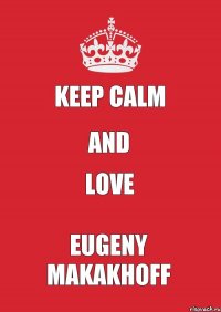 KEEP CALM AND LOVE EUGENY MAKAKHOFF