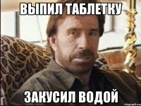 Выпил таблетку закусил водой