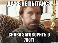 даже не пытайся снова заговорить о 780ti
