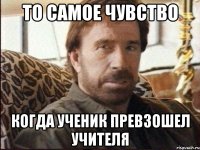 то самое чувство когда ученик превзошел учителя