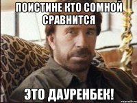 Поистине кто сомной сравнится Это Дауренбек!