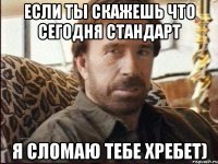 если ты скажешь что сегодня Стандарт я сломаю тебе хребет)