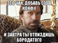 Это чак, добавь его в конфу и завтра ты отпиздишь бородатого