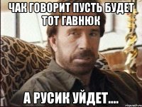 чак говорит пусть будет тот гавнюк а русик уйдет....