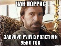 Чак Норрис засунул руку в розетку и убил ток