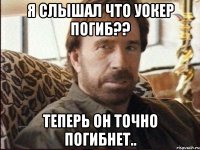 я слышал что Уокер погиб?? теперь он точно погибнет..