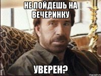 не пойдешь на вечеринку уверен?