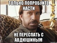 Только попробуйте насти Не переспать с авдюшиным
