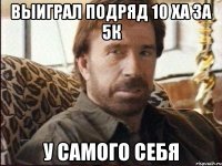 выиграл подряд 10 ХА за 5К у самого себя