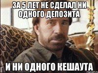 за 5 лет не сделал ни одного депозита и ни одного кешаута