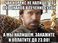 Чак Норрис не напишет 10 000 знаков в течение суток А мы напишем. Закажите и оплатите до 23.00!