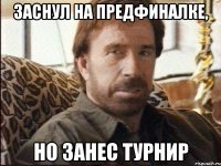 заснул на предфиналке, но занес турнир