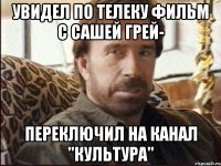 увидел по телеку фильм с Сашей Грей- переключил на канал "Культура"