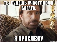 ты будешь счастлива и богата. я прослежу