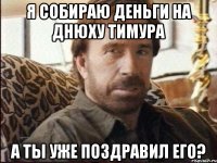 Я собираю деньги на днюху Тимура А ты уже поздравил его?