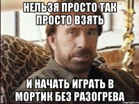 Нельзя просто так просто взять и начать играть в Мортик без разогрева
