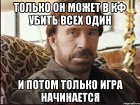 только он может в кф убить всех один и потом только игра начинается
