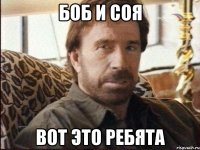 БОБ И СОЯ ВОТ ЭТО РЕБЯТА