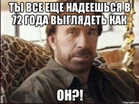 Ты все еще надеешься в 72 года выглядеть как Он?!