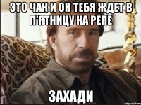 Это Чак и он тебя ждет в П'ятницу на репе захади