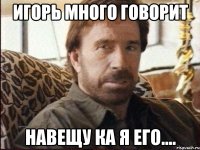 Игорь много говорит навещу ка я его....