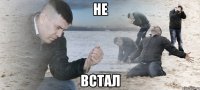 не встал