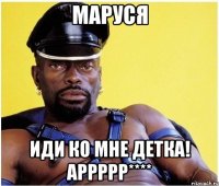 Маруся Иди ко мне Детка! Аррррр****