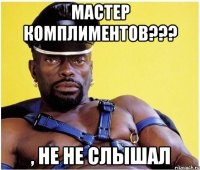 мастер комплиментов??? , не не слышал