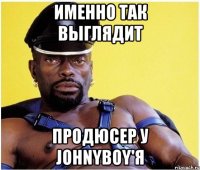 Именно так выглядит продюсер у Johnyboy'я