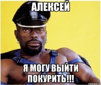 Алексей Я могу выйти покурить!!!