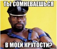 Ты сомневаешься В моей крутости?