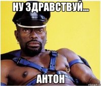 ну здравствуй... Антон